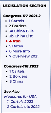 LEGISLATION SECTION   Congress-117 2021-2 •	1 Cartels   •	2 Borders  •	3a China Bills   •	3b China List  •	4 Iran    •	5 Dates     •	6 More Info •	7 Overview 2021  Congress-118 2023 •	1 Cartels •	2 Borders •	3 China  See Also Measures for USA    1  Cartels 2023    2 Cartels etc 2022